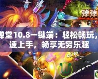 彈彈堂10.8一鍵端：輕松暢玩，快速上手，暢享無窮樂趣