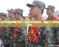 《征途手游官網版下載》—開啟史詩級冒險，領略不一樣的熱血世界