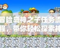 冒險島神之子任務流程，帶你輕松探索神秘世界！
