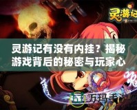 靈游記有沒(méi)有內(nèi)掛？揭秘游戲背后的秘密與玩家心聲