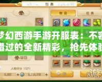 夢幻西游手游開服表：不容錯過的全新精彩，搶先體驗(yàn)一場夢幻之旅！