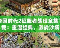 帝國時(shí)代2征服者戰(zhàn)役全集下載：重溫經(jīng)典，激戰(zhàn)沙場