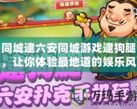同城逮六安同城游戲逮狗腿，讓你體驗最地道的娛樂風潮