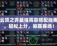 云頂之弈最強陣容搭配指南，輕松上分，稱霸賽場！