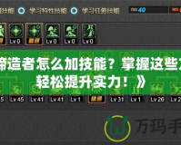 《締造者怎么加技能？掌握這些方法輕松提升實力！》