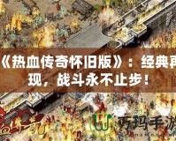 《熱血傳奇懷舊版》：經(jīng)典再現(xiàn)，戰(zhàn)斗永不止步！