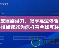 釋放網(wǎng)絡潛力，暢享高速體驗——Hi加速器為你打開全球互聯(lián)網(wǎng)的大門