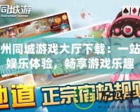 蘇州同城游戲大廳下載：一站式娛樂體驗，暢享游戲樂趣