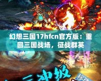 幻想三國17hfcn官方版：重回三國戰場，征戰群英