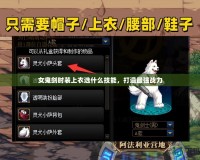 女鬼劍時裝上衣選什么技能，打造最強戰力