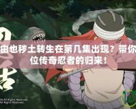 火影忍者多由也穢土轉生在第幾集出現？帶你一起回顧這位傳奇忍者的歸來！