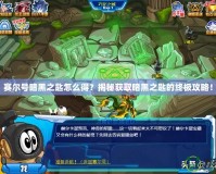 賽爾號暗黑之匙怎么得？揭秘獲取暗黑之匙的終極攻略！