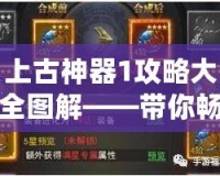 上古神器1攻略大全圖解——帶你暢游神秘古代世界！