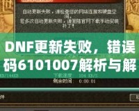 DNF更新失敗，錯(cuò)誤碼6101007解析與解決方案