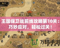 王國保衛戰前線攻略第10關：巧妙應對，輕松過關！