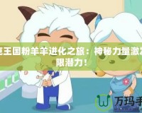 洛克王國粉羊羊進化之旅：神秘力量激發無限潛力！