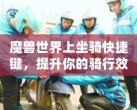 魔獸世界上坐騎快捷鍵，提升你的騎行效率！
