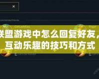 英雄聯盟游戲中怎么回復好友，提升互動樂趣的技巧和方式