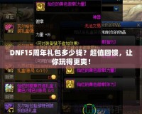 DNF15周年禮包多少錢？超值回饋，讓你玩得更爽！