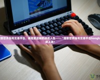 打造魔獸世界賬號交易平臺，體驗更流暢的游戲人生——“魔獸世界賬號交易平臺hongkai”全新上線！