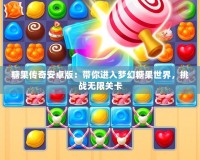 糖果傳奇安卓版：帶你進入夢幻糖果世界，挑戰(zhàn)無限關卡