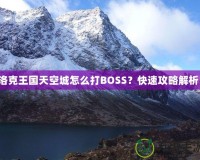 洛克王國天空城怎么打BOSS？快速攻略解析！