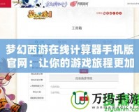 夢幻西游在線計算器手機版官網：讓你的游戲旅程更加輕松