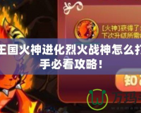 洛克王國火神進(jìn)化烈火戰(zhàn)神怎么打？高手必看攻略！