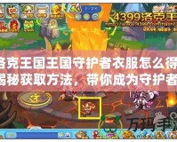 洛克王國王國守護(hù)者衣服怎么得？揭秘獲取方法，帶你成為守護(hù)者！