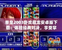 拳皇2003臥虎藏龍安卓版下載：體驗經典對決，享受掌中格斗激情