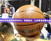 《NBA2K與灌籃高手MOD：完美融合，讓你重溫經典與激情》