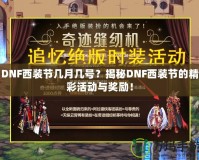 DNF西裝節幾月幾號？揭秘DNF西裝節的精彩活動與獎勵！