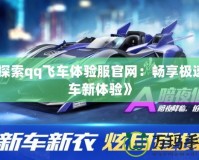 《探索qq飛車體驗服官網：暢享極速賽車新體驗》