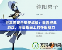 世嘉游戲合集安卓版：重溫經典游戲，享受指尖上的懷舊魅力