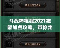斗戰神棍猴2021技能加點攻略，帶你走向戰斗巔峰！