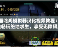 全面吃雞模擬器漢化視頻教程：輕松暢玩絕地求生，享受無障礙游戲體驗！