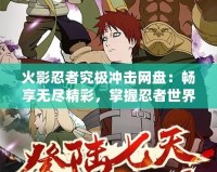 火影忍者究極沖擊網盤：暢享無盡精彩，掌握忍者世界的無限可能！