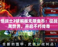 永恒戰士2破解版無限金幣：征戰暗黑世界，開啟不朽傳奇