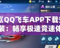 《QQ飛車APP下載安裝：暢享極速競速體驗，挑戰極限速度！》