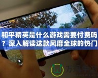 和平精英是什么游戲需要付費嗎？深入解讀這款風靡全球的熱門游戲