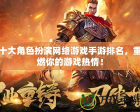 十大角色扮演網絡游戲手游排名，重燃你的游戲熱情！