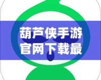葫蘆俠手游官網下載最新版安裝，帶你暢享最火爆的手游體驗