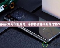 精選安卓好玩的游戲，帶你體驗非凡的游戲世界！