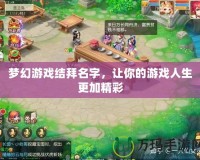 夢幻游戲結拜名字，讓你的游戲人生更加精彩