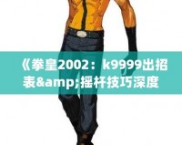 《拳皇2002：k9999出招表&搖桿技巧深度解析，帶你體驗最強(qiáng)斗士魅力！》