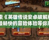 探索《英雄傳說安卓破解版》：最暢快的冒險體驗等你來戰(zhàn)！