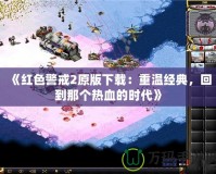 《紅色警戒2原版下載：重溫經典，回到那個熱血的時代》