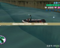 俠盜獵車手罪惡都市快艇任務——挑戰極限的海上冒險