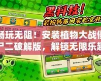 暢玩無阻！安裝植物大戰(zhàn)僵尸二破解版，解鎖無限樂趣