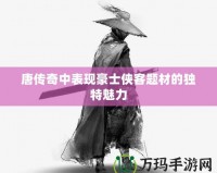 唐傳奇中表現豪士俠客題材的獨特魅力